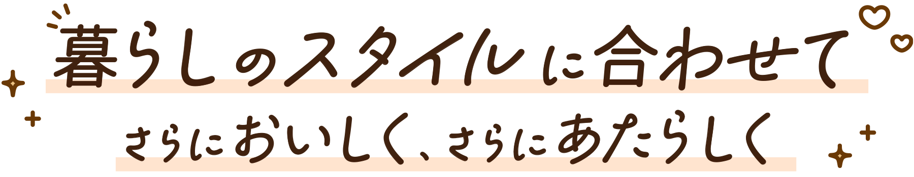暮らしのスタイルに合わせてさらにおいしく、さらにあたらしく