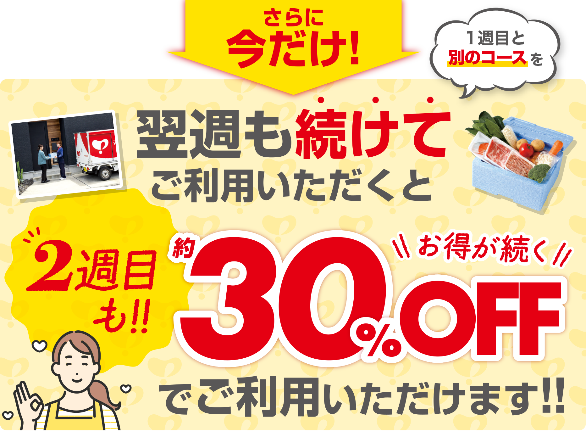 さらに今だけ！翌週も続けてご利用いただくと2週目も約30%OFFでご利用いただけます!!
