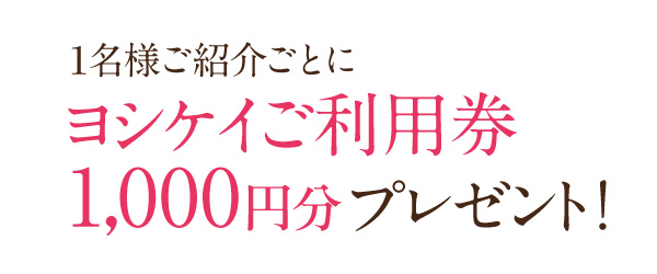 1名様ご紹介ごとにヨシケイご利用券1000円プレゼント！